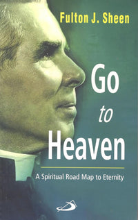 Go to Heaven : A Spiritual Road Map to Eternity