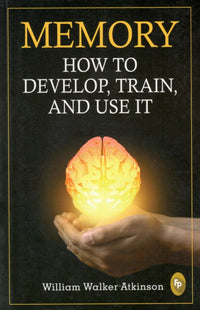 Memory : How To Develop, Train, And Use It