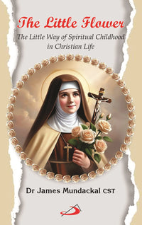 The Little Flower: The Little Way of Spiritual Childhood in Christian Life