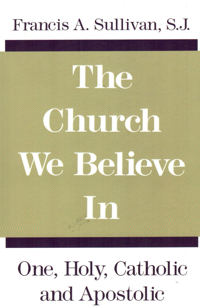 The Church We Believe In : One, Holy, Catholic and Apostolic