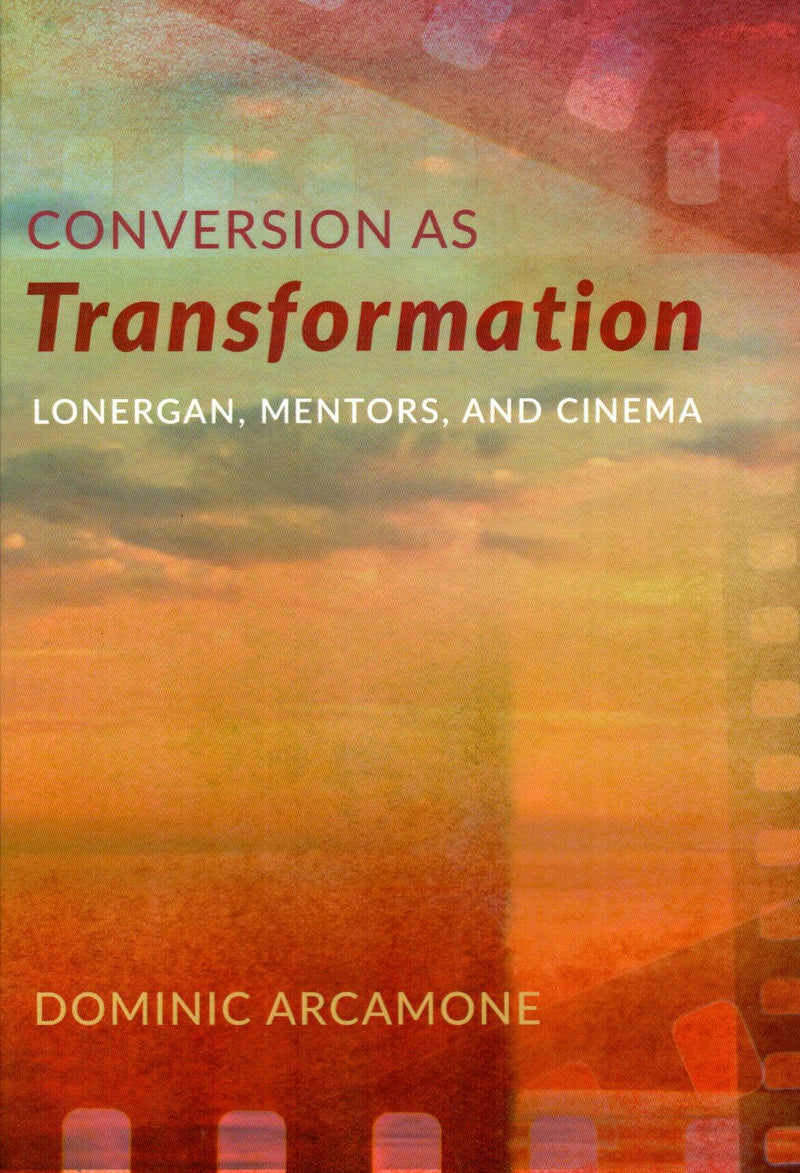 Conversion as Transformation : Lonergan, Mentors, and Cinema