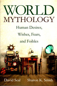 World Mythology : Human Desires, Wishes, Fears, and Foibles